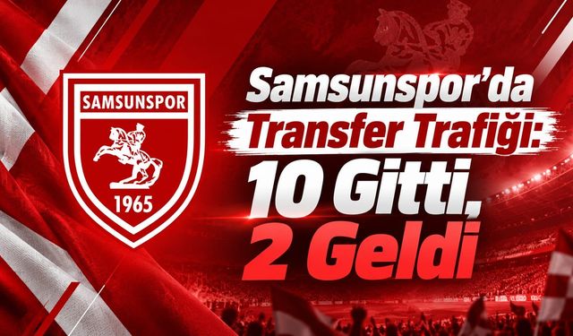 Samsunspor’da Transfer Trafiği: 10 Gitti, 2 Geldi