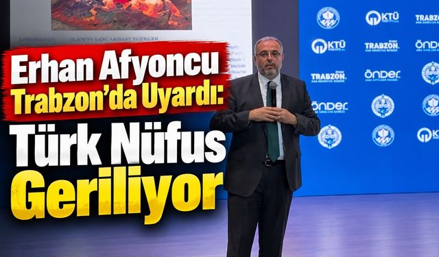 Erhan Afyoncu Trabzon’da Uyardı: Türk Nüfus Geriliyor