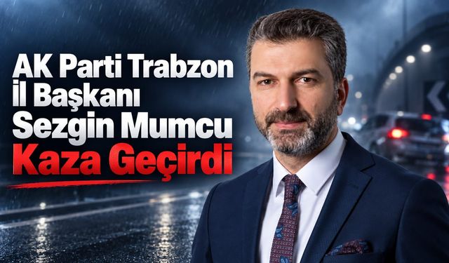 AK Parti Trabzon İl Başkanı Sezgin Mumcu Kaza Geçirdi