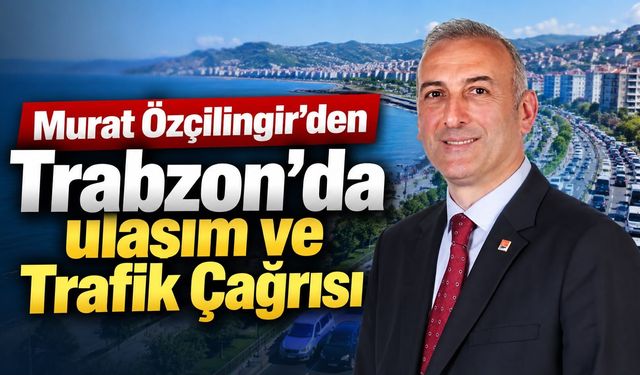Murat Özçilingir’den Trabzon’da Ulaşım ve Trafik Çağrısı