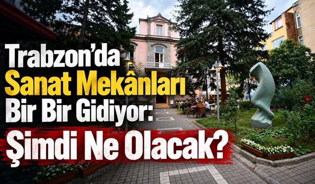 Trabzon’da Sanat Mekânları Bir Bir Gidiyor: Şimdi Ne Olacak?