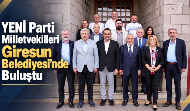 YENİ Parti Milletvekilleri Giresun Belediyesi’nde Buluştu