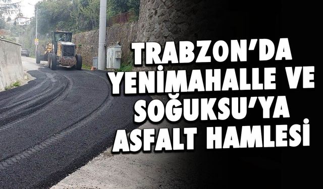 Trabzon'da Yenimahalle ve Soğuksu'ya asfalt hamlesi