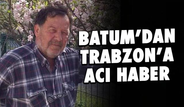 Batum'dan Trabzon'a Acı Haber! Harun Günaydın Yaşamını Yitirdi