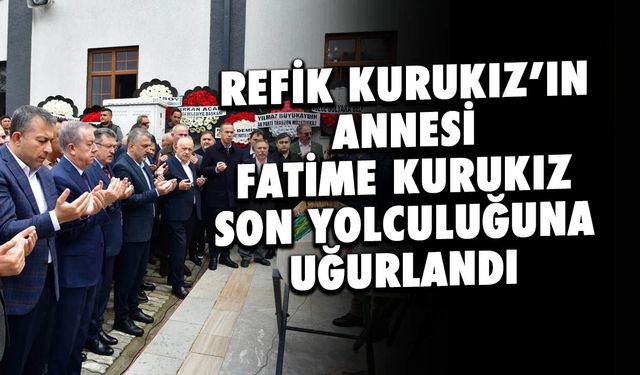 Refik Kurukız'ın Annesi Fatime Kurukız Son Yolculuğuna Uğurlandı