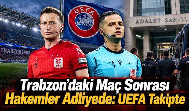 Trabzon’daki Maç Sonrası Hakemler Adliyede: UEFA Takipte