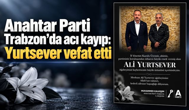 Anahtar Parti Trabzon’da Acı Kayıp: Yurtsever Vefat Etti