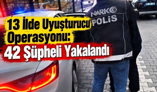 13 İlde Uy.şturucu Operasyonu: 42 Şüpheli Yakalandı