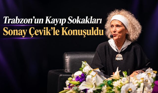 Trabzon’un Kayıp Sokakları Sonay Çevik’le Konuşuldu