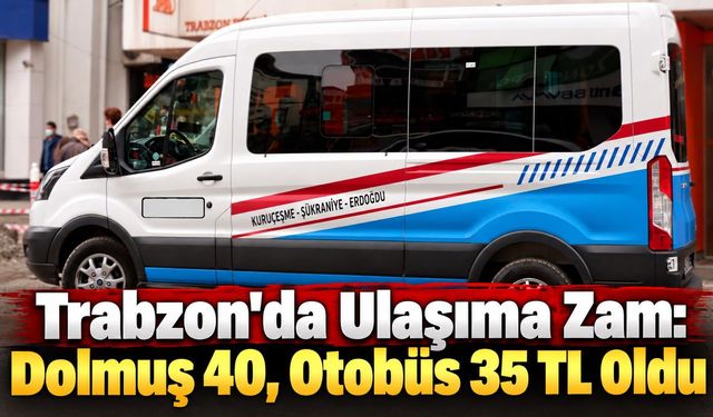 Trabzon'da Ulaşıma Zam : Dolmuş 40, Otobüs 35 TL Oldu