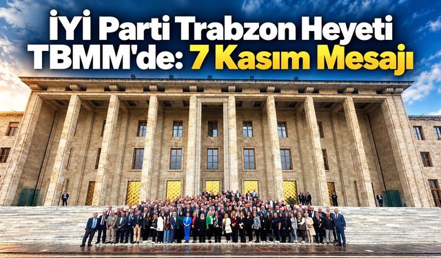 İYİ Parti Trabzon Heyeti TBMM'de: 7 Kasım Mesajı