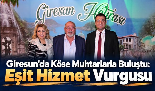 Giresun'da Köse Muhtarlarla Buluştu: Eşit Hizmet Vurgusu