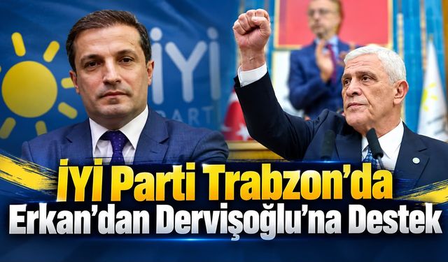 İYİ Parti Trabzon’da Erkan’dan Dervişoğlu’na Destek