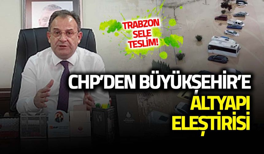 Trabzon Sele Teslim! CHP'den Büyükşehir'e Altyapı Eleştirisi