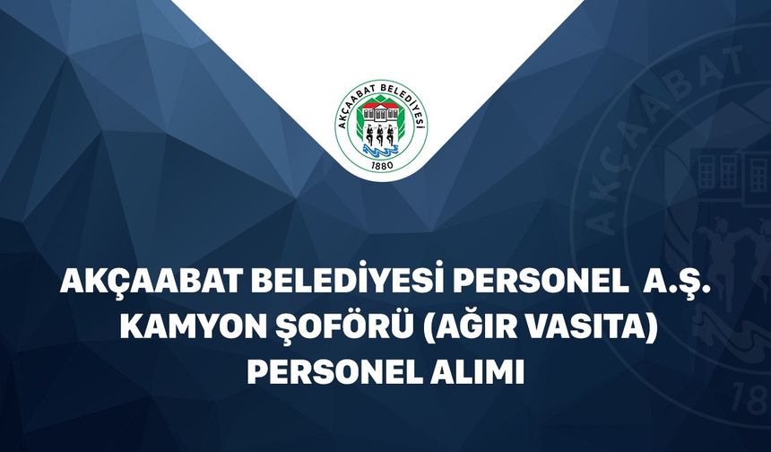 Akçaabat Belediyesi’nden Ağır Vasıta Şoförü Alımı: Başvurular Başladı