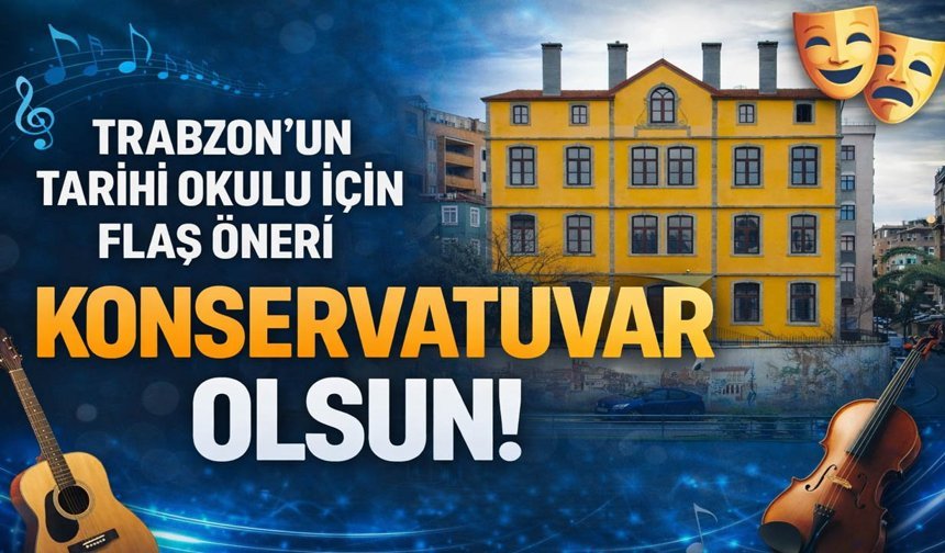 Trabzon'un Tarihi Okulu İçin Flaş Öneri: Konservatuvar Olsun!