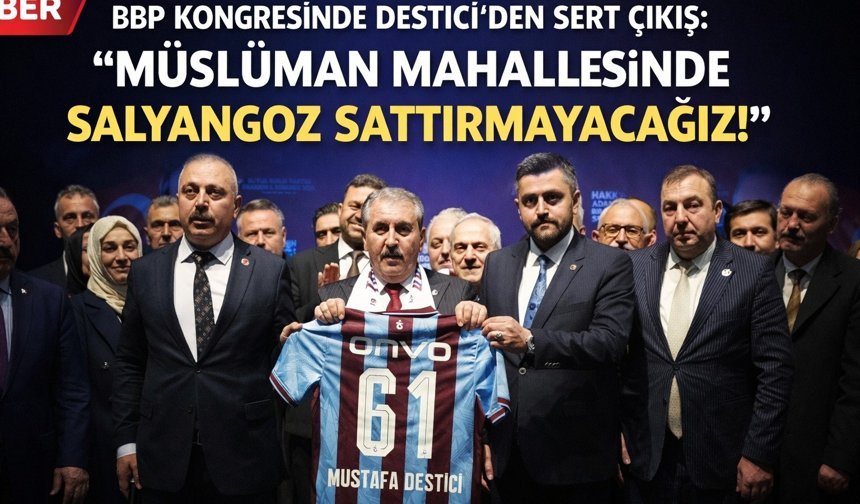 BBP Kongresinde Destici'den Sert Çıkış: 'Müslüman Mahallesinde Salyangoz Sattırmayacağız!'