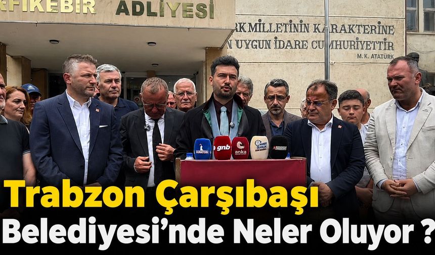 Trabzon Çarşıbaşı Belediyesi'nde Neler Oluyor?