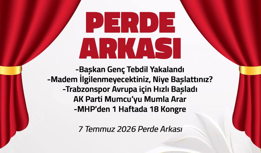 Başkan Genç Tebdil Yakalandı - 7 Temmuz 2026 Perde Arkası