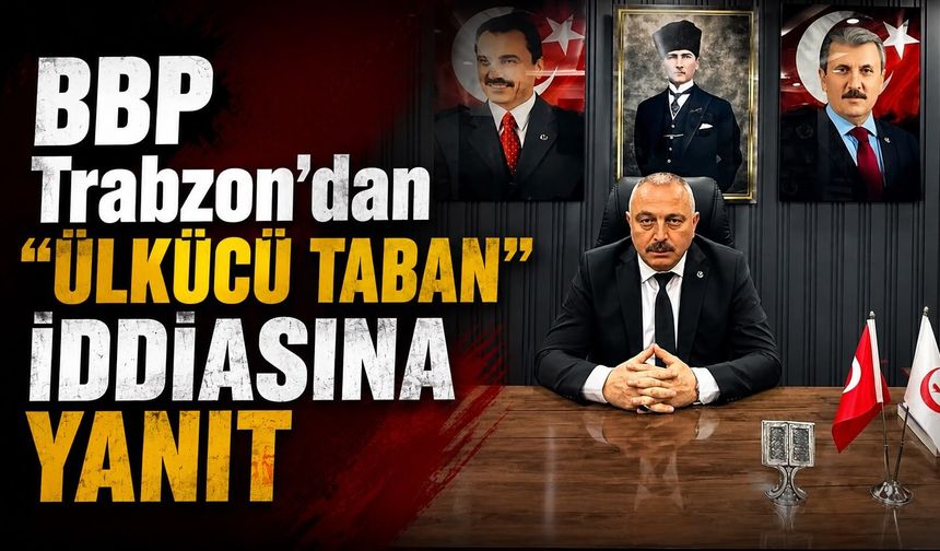 BBP Trabzon’dan “Ülkücü Taban” İddiasına Yanıt