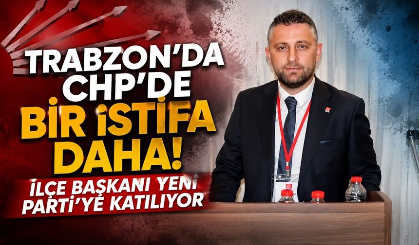 Trabzon’da CHP’de Bir İstifa Daha!