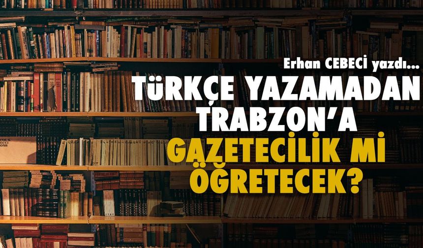 Türkçe Yazamadan Trabzon'a Gazetecilik mi Öğretecek?