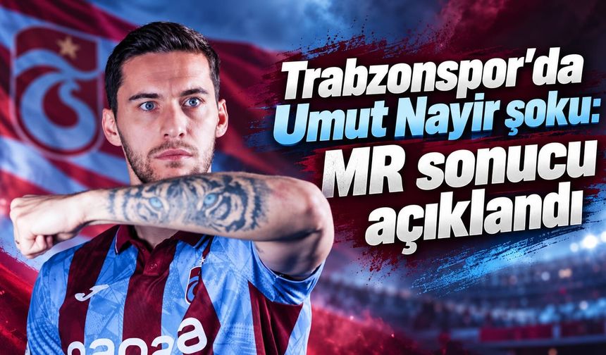Trabzonspor’da Umut Nayir Şoku: MR Sonucu Açıklandı