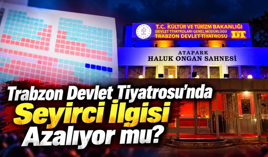 Trabzon Devlet Tiyatrosu'nda Seyirci İlgisi Azalıyor mu?