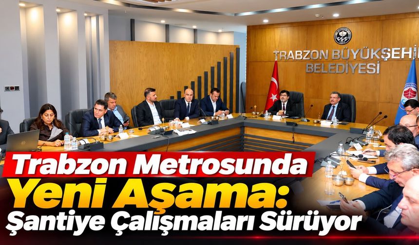 Trabzon Metrosunda Yeni Aşama: Şantiye Çalışmaları Sürüyor