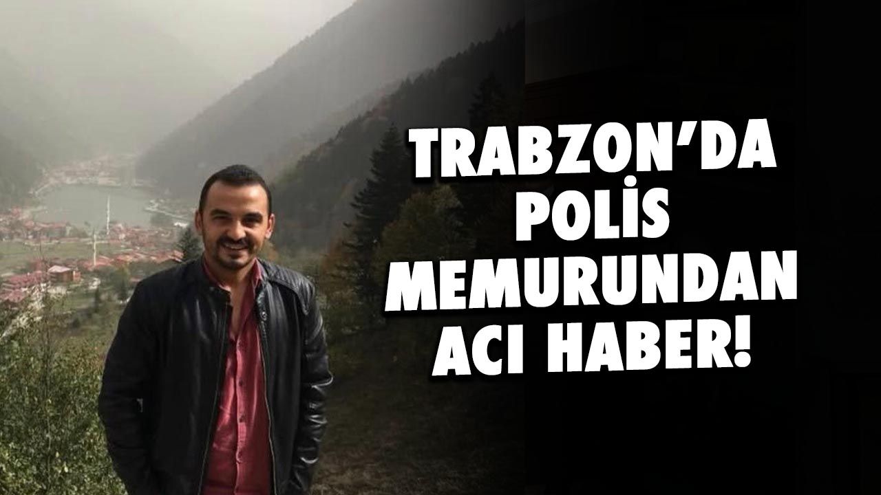 Trabzon'da Polis Memuru Şahin Sağlam'dan Acı Haber