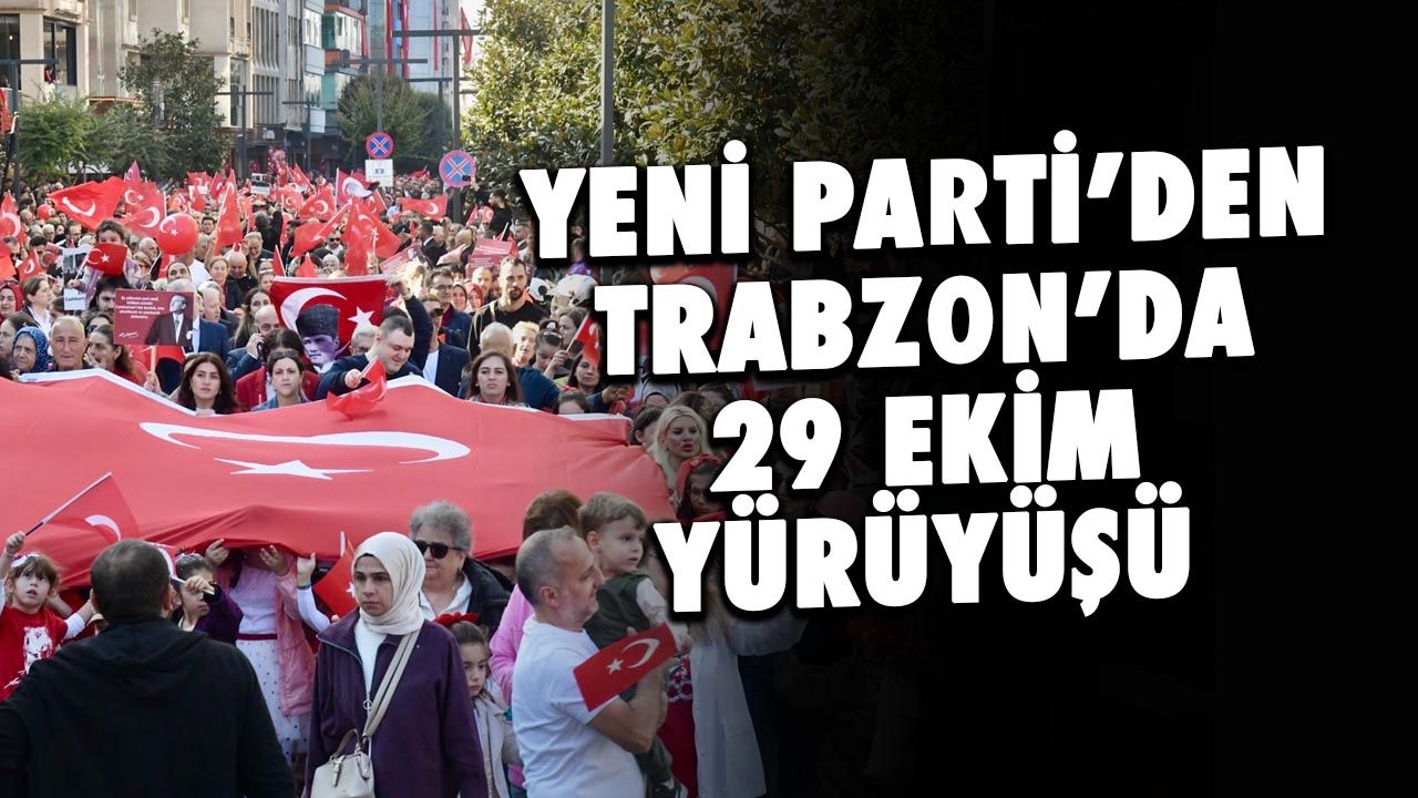 Yeni Parti'den Trabzon'da 29 Ekim Yürüyüşü! "Cumhuriyet Kimsesizlerin Kimsesidir"